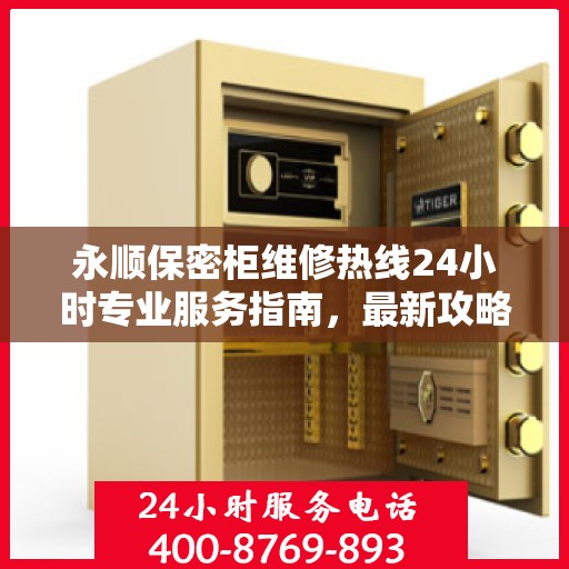 永顺保密柜维修热线24小时专业服务指南，最新攻略与快速响应