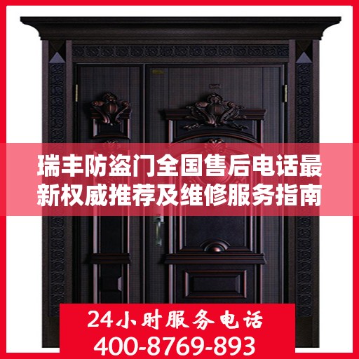 瑞丰防盗门全国售后电话最新权威推荐及维修服务指南