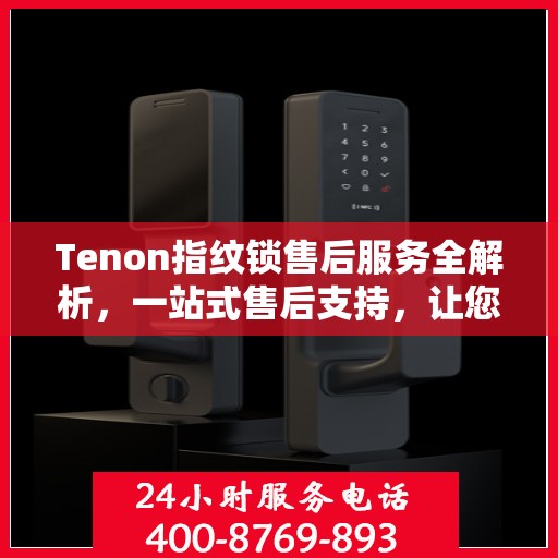 Tenon指纹锁售后服务全解析，一站式售后支持，让您无忧使用！