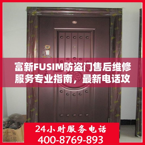 富新FUSIM防盗门售后维修服务专业指南，最新电话攻略