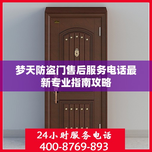 梦天防盗门售后服务电话最新专业指南攻略