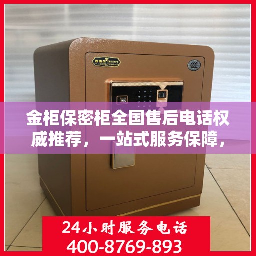 金柜保密柜全国售后电话权威推荐，一站式服务保障，让您无忧售后！