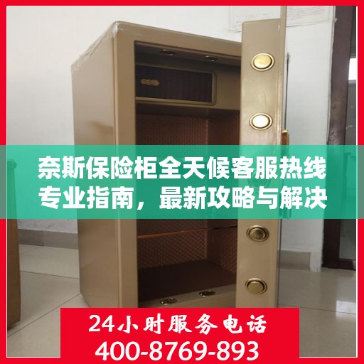 奈斯保险柜全天候客服热线专业指南，最新攻略与解决方案