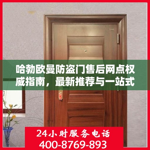 哈勃欧曼防盗门售后网点权威指南，最新推荐与一站式服务