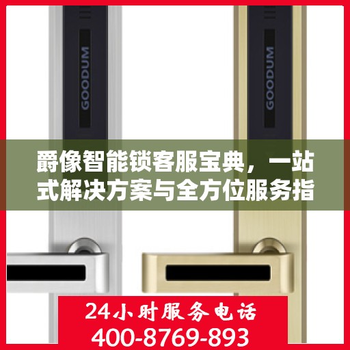 爵像智能锁客服宝典，一站式解决方案与全方位服务指南