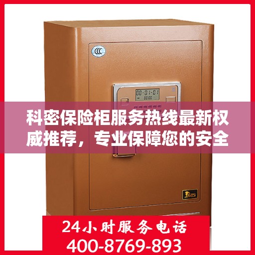 科密保险柜服务热线最新权威推荐，专业保障您的安全与信赖