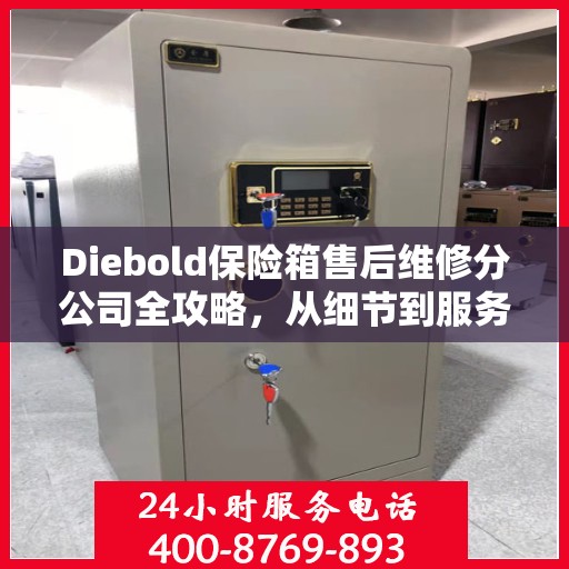 Diebold保险箱售后维修分公司全攻略，从细节到服务一网打尽