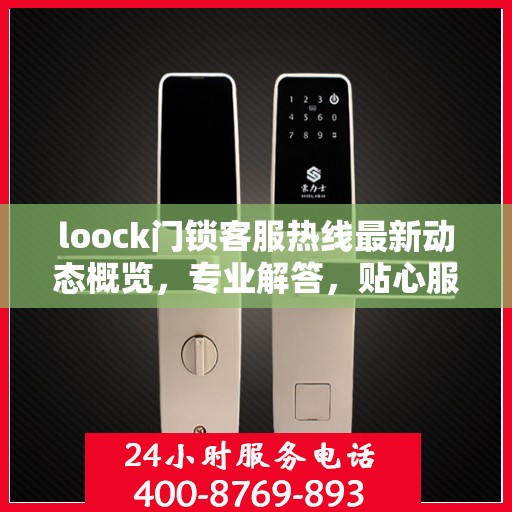 loock门锁客服热线最新动态概览，专业解答，贴心服务