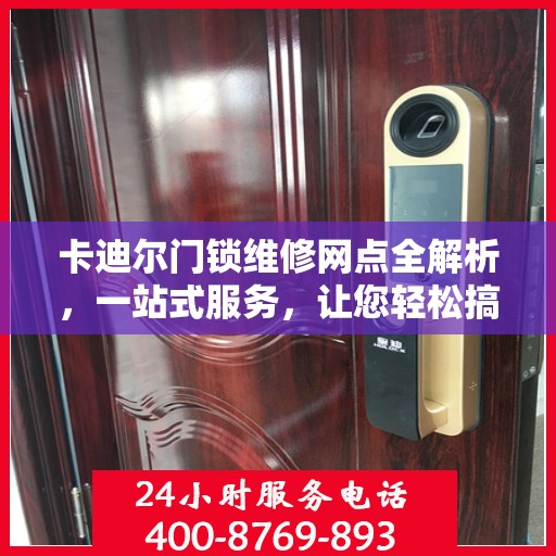 卡迪尔门锁维修网点全解析，一站式服务，让您轻松搞定维修问题
