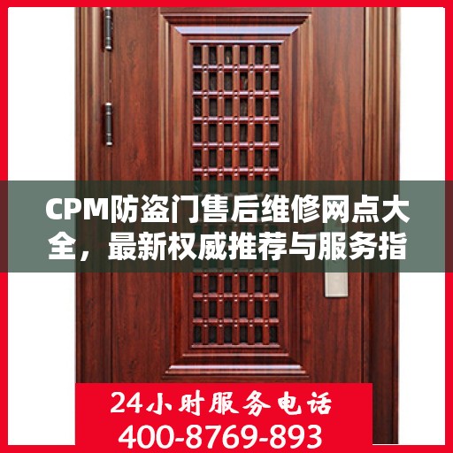 CPM防盗门售后维修网点大全，最新权威推荐与服务指南