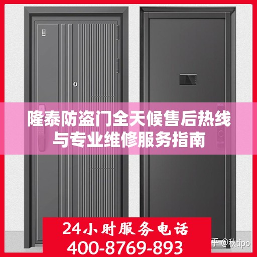 隆泰防盗门全天候售后热线与专业维修服务指南