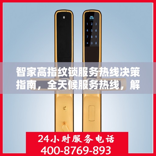 智家高指纹锁服务热线决策指南，全天候服务热线，解决您的锁事无忧