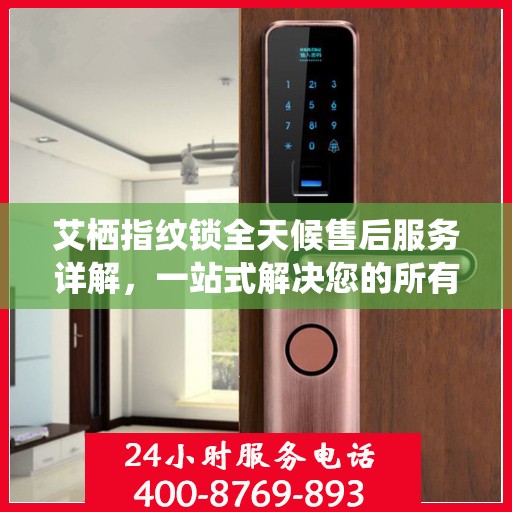 艾栖指纹锁全天候售后服务详解，一站式解决您的所有问题
