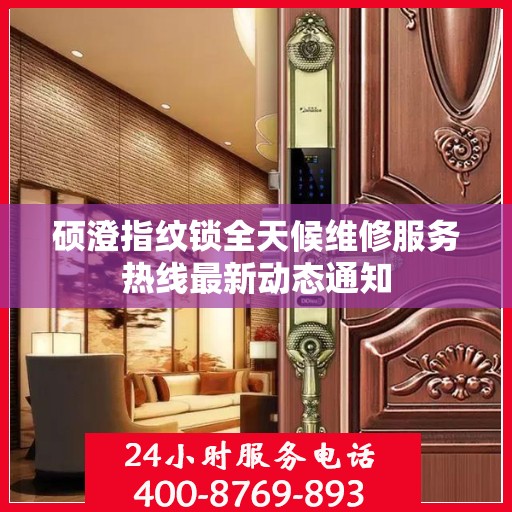 硕澄指纹锁全天候维修服务热线最新动态通知