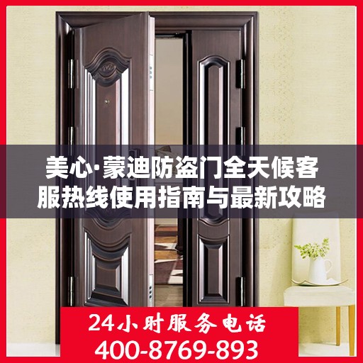 美心·蒙迪防盗门全天候客服热线使用指南与最新攻略