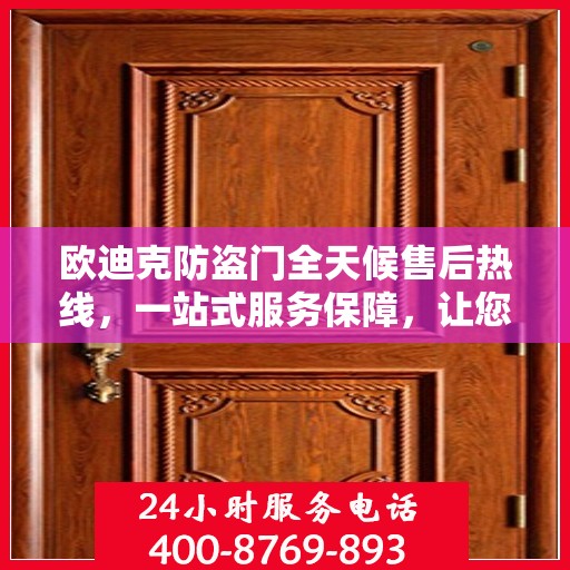 欧迪克防盗门全天候售后热线，一站式服务保障，让您无忧选择