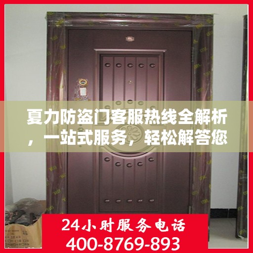 夏力防盗门客服热线全解析，一站式服务，轻松解答您的疑问