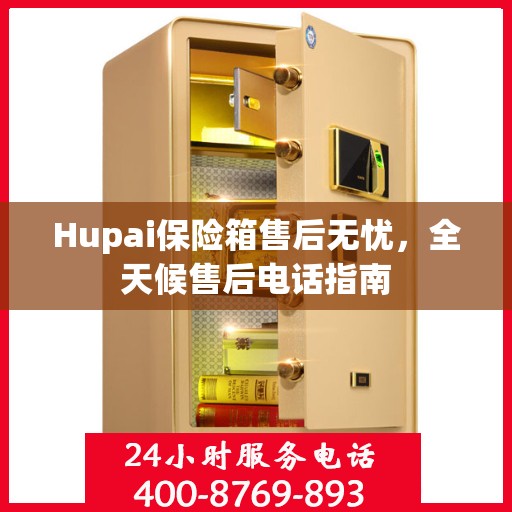 Hupai保险箱售后无忧，全天候售后电话指南