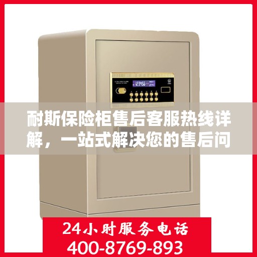 耐斯保险柜售后客服热线详解，一站式解决您的售后问题