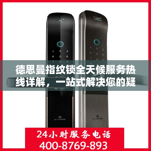 德思曼指纹锁全天候服务热线详解，一站式解决您的疑问和需求