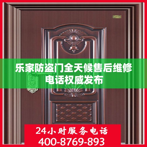 乐家防盗门全天候售后维修电话权威发布