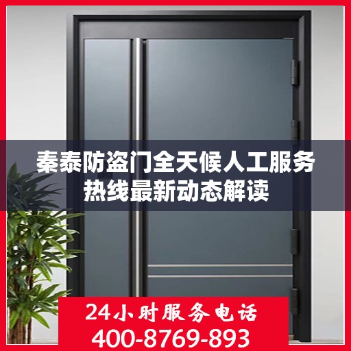 秦泰防盗门全天候人工服务热线最新动态解读