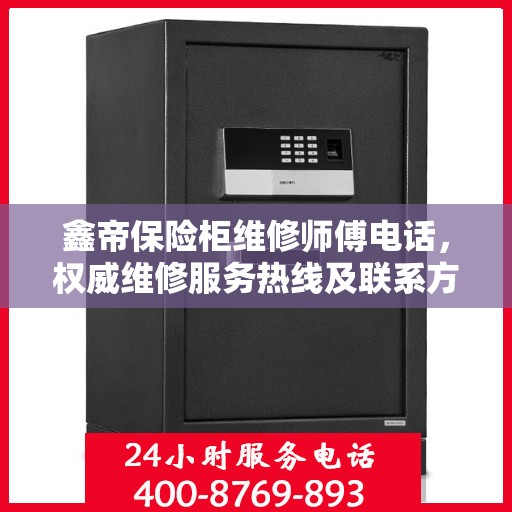 鑫帝保险柜维修师傅电话，权威维修服务热线及联系方式全解析