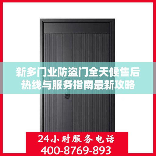 新多门业防盗门全天候售后热线与服务指南最新攻略