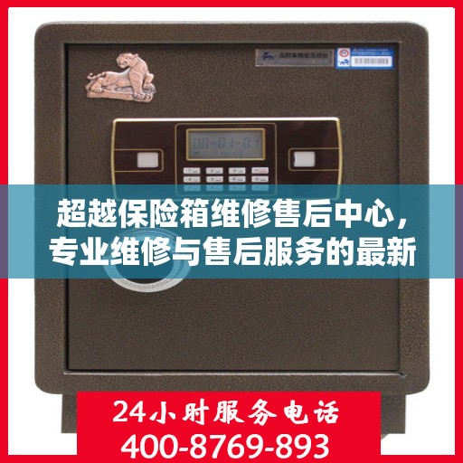 超越保险箱维修售后中心，专业维修与售后服务的最新指南