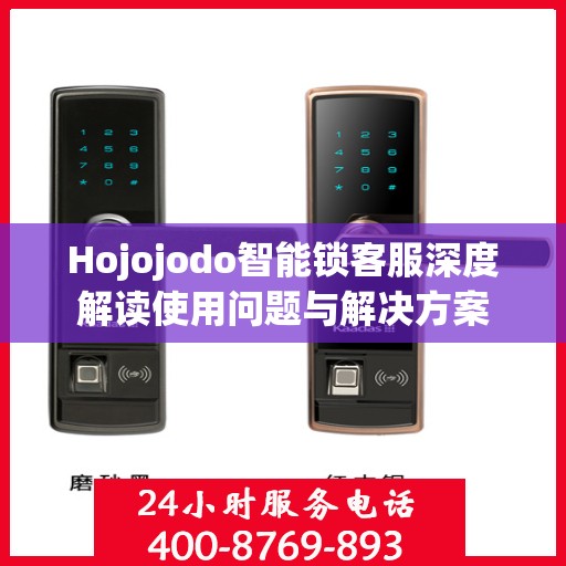 Hojojodo智能锁客服深度解读使用问题与解决方案