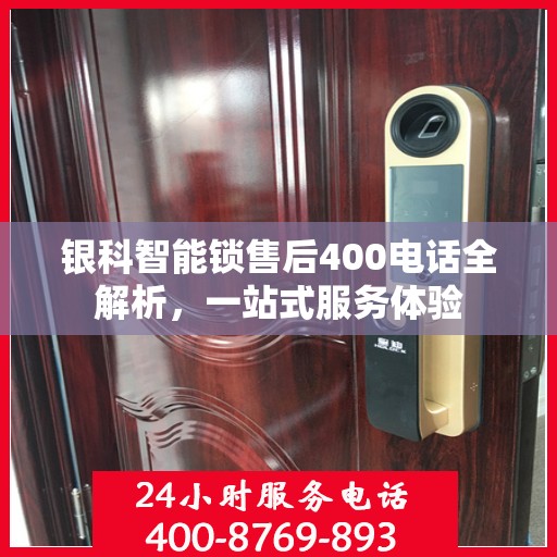 银科智能锁售后400电话全解析，一站式服务体验