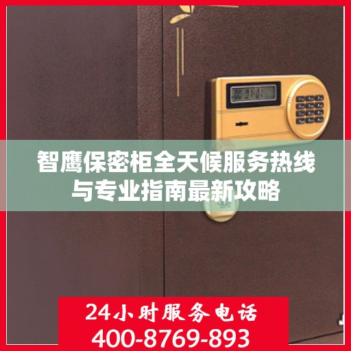 智鹰保密柜全天候服务热线与专业指南最新攻略