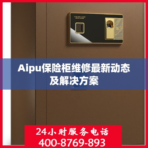 Aipu保险柜维修最新动态及解决方案