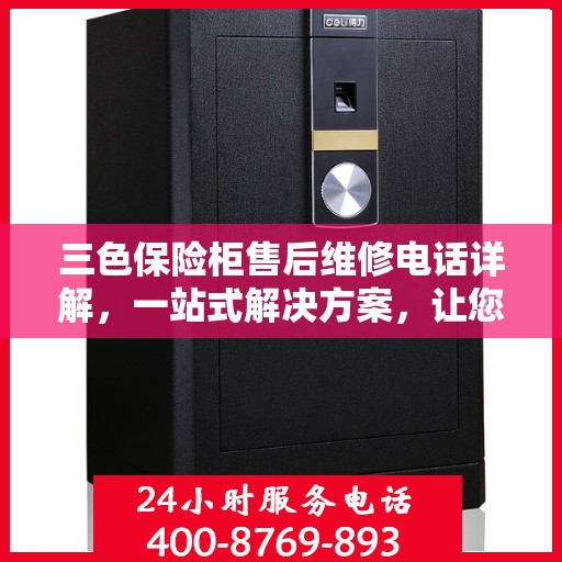 三色保险柜售后维修电话详解，一站式解决方案，让您轻松解决维修难题