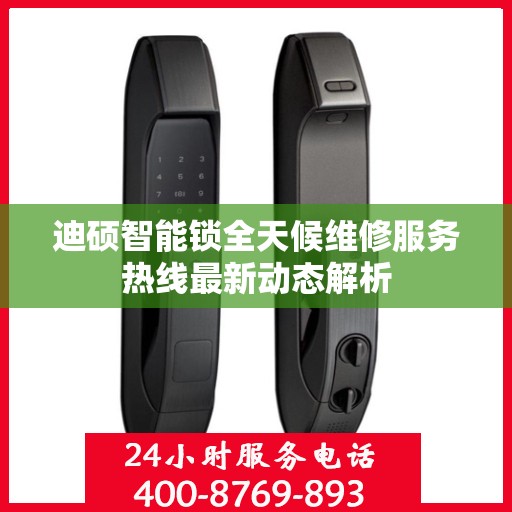 迪硕智能锁全天候维修服务热线最新动态解析