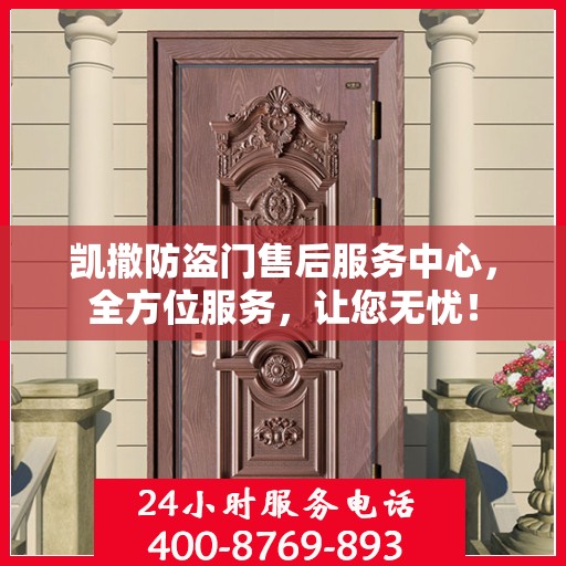 凯撒防盗门售后服务中心，全方位服务，让您无忧！