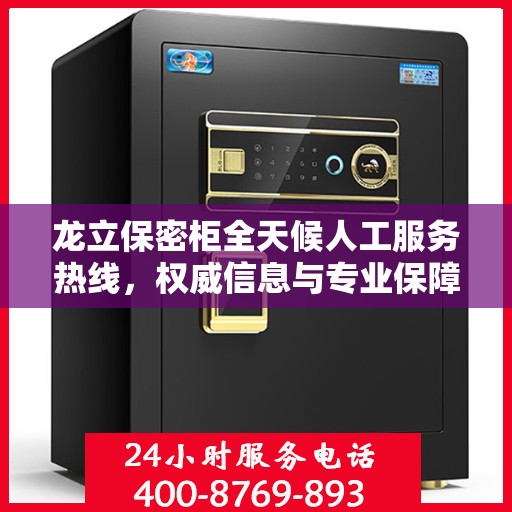 龙立保密柜全天候人工服务热线，权威信息与专业保障
