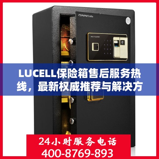 LUCELL保险箱售后服务热线，最新权威推荐与解决方案