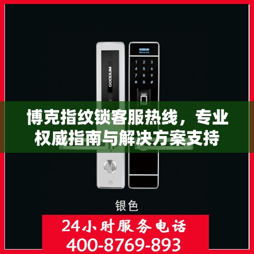 博克指纹锁客服热线，专业权威指南与解决方案支持