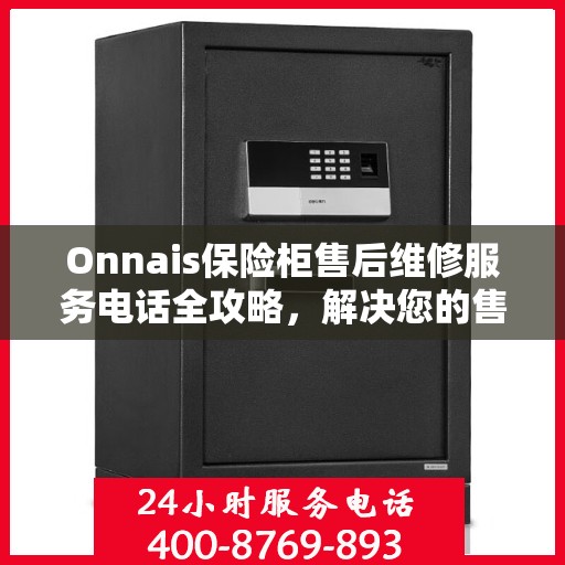 Onnais保险柜售后维修服务电话全攻略，解决您的售后问题，贴心服务体验！