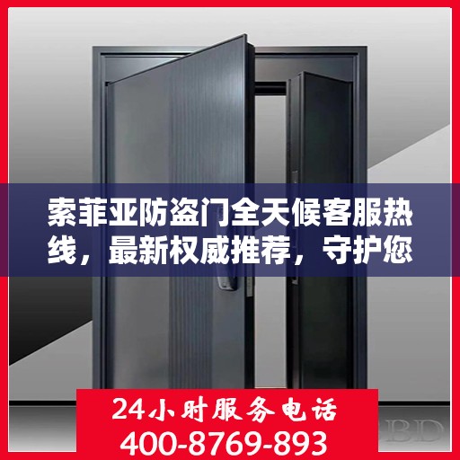 索菲亚防盗门全天候客服热线，最新权威推荐，守护您的安全之门