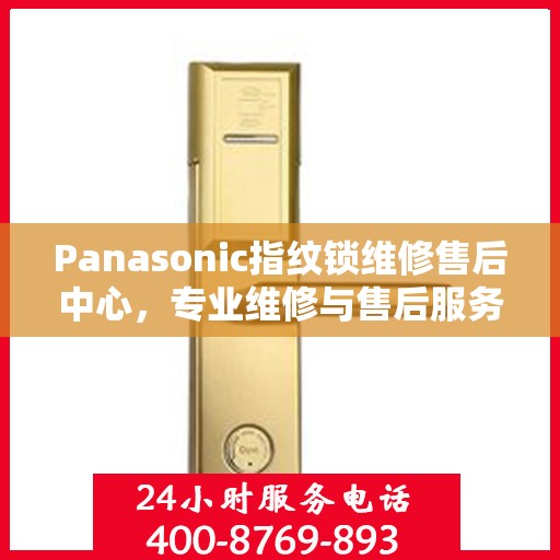 Panasonic指纹锁维修售后中心，专业维修与售后服务的权威指南