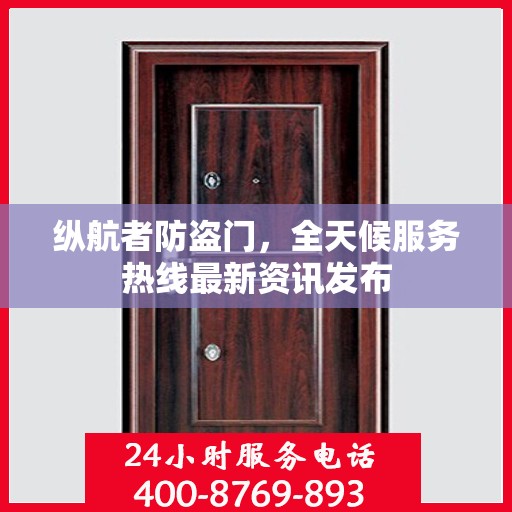纵航者防盗门，全天候服务热线最新资讯发布