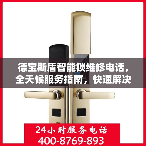 德宝斯盾智能锁维修电话，全天候服务指南，快速解决您的锁事困扰！