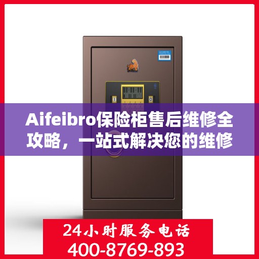 Aifeibro保险柜售后维修全攻略，一站式解决您的维修难题