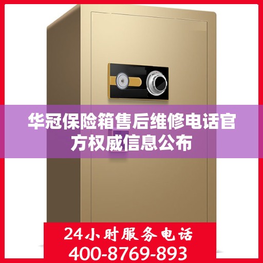 华冠保险箱售后维修电话官方权威信息公布