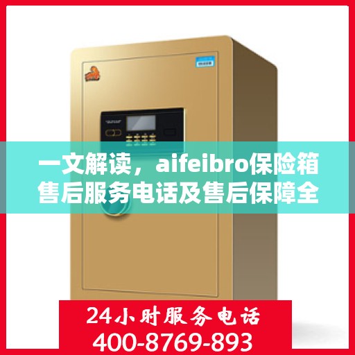 一文解读，aifeibro保险箱售后服务电话及售后保障全解析