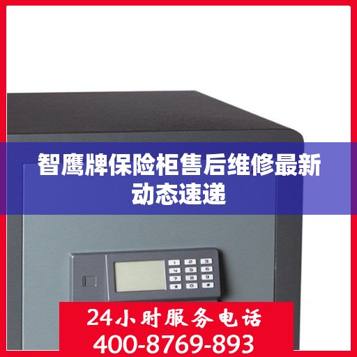 智鹰牌保险柜售后维修最新动态速递