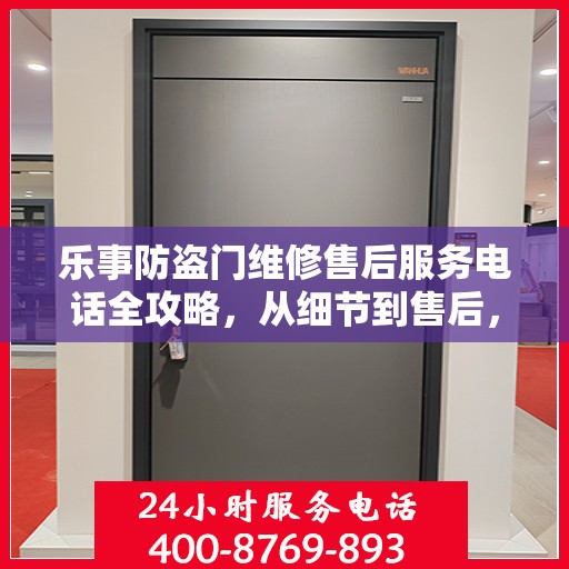 乐事防盗门维修售后服务电话全攻略，从细节到售后，一站式解决您的维修需求