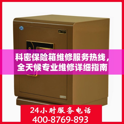 科密保险箱维修服务热线，全天候专业维修详细指南